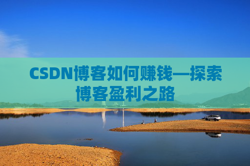 CSDN博客如何赚钱—探索博客盈利之路